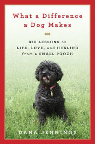 What a Difference a Dog Makes: Big Lessons on Life, Love, and Healing from a Small Pooch