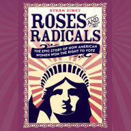 Roses and Radicals: The Epic Story of How American Women Won the Right to Vote