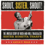 Shout, Sister, Shout!: The Untold Story of Rock-and-Roll Trailblazer Sister Rosetta Tharpe