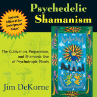 Psychedelic Shamanism: The Cultivation, Preparation, and Shamanic Use of Psychotropic Plants