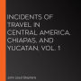 Incidents of Travel in Central America, Chiapas, and Yucatan, Vol. 1