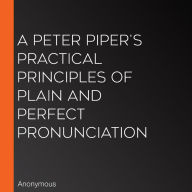 A Peter Piper's Practical Principles of Plain and Perfect Pronunciation