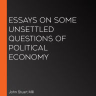 Essays on Some Unsettled Questions of Political Economy