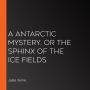 A Antarctic Mystery, or The Sphinx of the Ice Fields