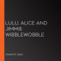 Lulu, Alice and Jimmie Wibblewobble