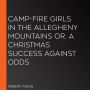 Camp-Fire Girls In The Allegheny Mountains or, A Christmas Success Against Odds