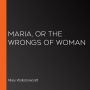 Maria, or the Wrongs of Woman