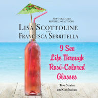 I See Life Through Rosé-Colored Glasses: True Stories and Confessions