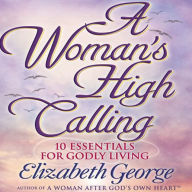 A Woman's High Calling: 10 Essentials for Godly Living (Abridged)