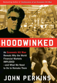 Hoodwinked: An Economic Hit Man Reveals Why the Global Economy Imploded and How to Fix It