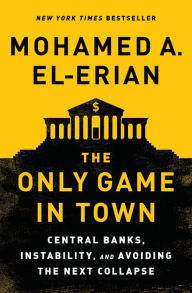 The Only Game in Town: Central Banks, Instability, and Avoiding the Next Collapse