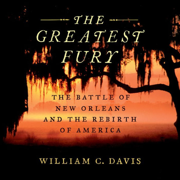 The Greatest Fury: The Battle of New Orleans and the Rebirth of America