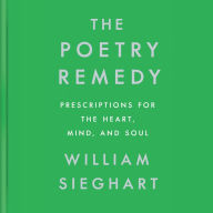 The Poetry Remedy: Prescriptions for the Heart, Mind, and Soul