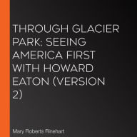 Through Glacier Park; Seeing America First With Howard Eaton (version 2)