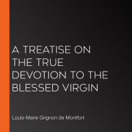 A Treatise on the True Devotion to the Blessed Virgin