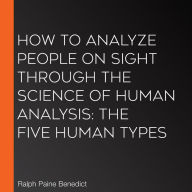 How to Analyze People on Sight Through the Science of Human Analysis: The Five Human Types