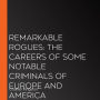 Remarkable Rogues: The Careers of Some Notable Criminals of Europe and America