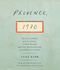 Provence, 1970: M.F.K. Fisher, Julia Child, James Beard, and the Reinvention of American Taste