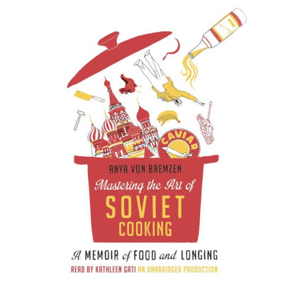 Title: Mastering the Art of Soviet Cooking: A Memoir of Food and Longing, Author: Anya von Bremzen, Kathleen Gati
