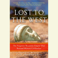 Lost to the West: The Forgotten Byzantine Empire That Rescued Western Civilization