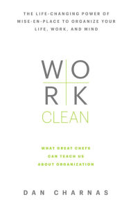 Work Clean: The life-changing power of mise-en-place to organize your life, work, and mind