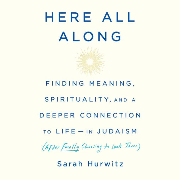 Here All Along: Finding Meaning, Spirituality, and a Deeper Connection to Life--in Judaism (After Finally Choosing to Look There)