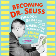 Becoming Dr. Seuss: Theodor Geisel and the Making of an American Imagination