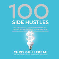 100 Side Hustles: Unexpected Ideas for Making Extra Money Without Quitting Your Day Job