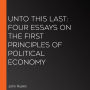 Unto this Last: Four Essays on the First Principles of Political Economy