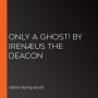 Only a Ghost! by Irenæus the Deacon