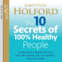 The 10 Secrets Of 100% Healthy People: Some people never get sick and are always full of energy - find out how! (Abridged)