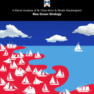 A Macat Analysis of W. Chan Kim & Renée Mauborgne's Blue Ocean Strategy: How to Create Uncontested Market Space and Make Competition Irrelevant