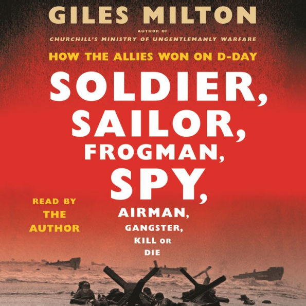 Soldier, Sailor, Frogman, Spy, Airman, Gangster, Kill or Die: How the Allies Won on D-Day