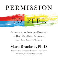 Permission to Feel: Unlocking the Power of Emotions to Help Our Kids, Ourselves, and Our Society Thrive