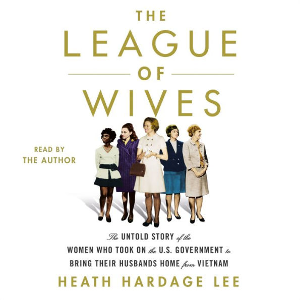 The League of Wives: The Untold Story of the Women Who Took on the U.S. Government to Bring Their Husbands Home