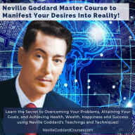 Neville Goddard Master Course to Manifest Your Desires Into Reality Using The Law of Attraction: Learn the Secret to Overcoming Your Current Problems and Limitations, Attaining Your Goals, and Achieving Health, Wealth, Happiness and Success!