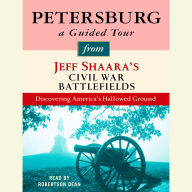 Petersburg: A Guided Tour from Jeff Shaara's Civil War Battlefields: What happened, why it matters, and what to see