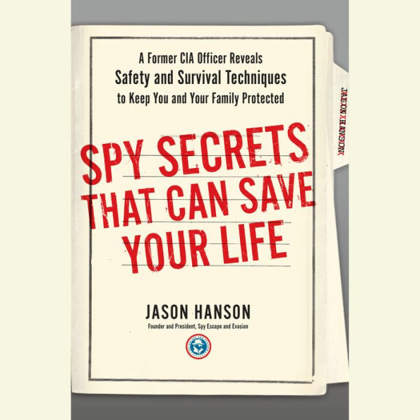 Spy Secrets That Can Save Your Life: A Former CIA Officer Reveals Safety and Survival Techniques to Keep You and Your Family Protected