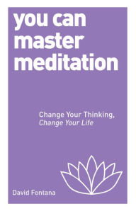 You Can Master Meditation: Change Your Mind, Change Your Life