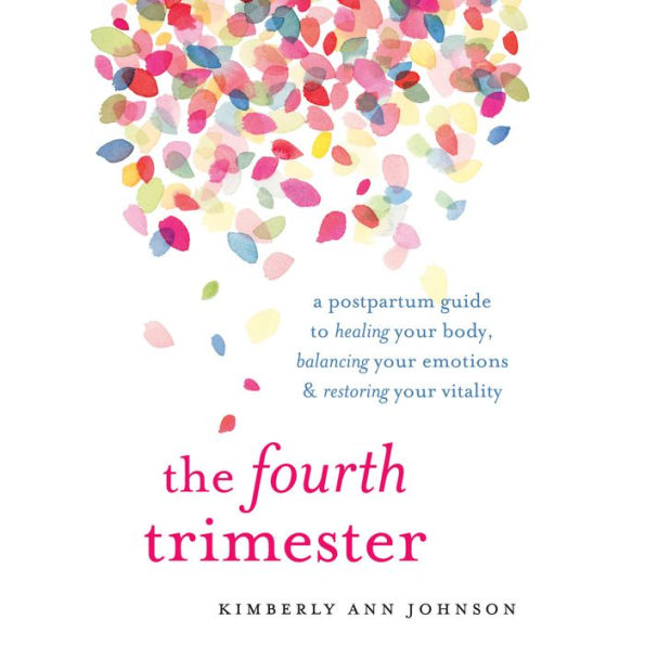 The Fourth Trimester: A Postpartum Guide to Healing Your Body, Balancing Your Emotions, and Restoring Your Vitality