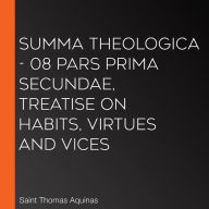 Summa Theologica - 08 Pars Prima Secundae, Treatise on Habits, Virtues and Vices