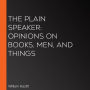 The Plain Speaker: Opinions on Books, Men, and Things