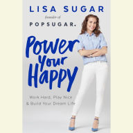 Power Your Happy: Work Hard, Play Nice, and Build Your Dream Life