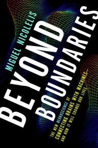 Beyond Boundaries: The New Neuroscience of Connecting Brains With Machines and How It Will Change Our Lives