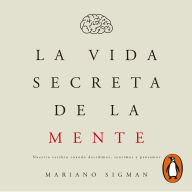 La vida secreta de la mente: Nuestro cerebro cuando decidimos, sentimos y pensamos