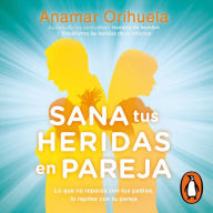 Sana tus heridas en pareja: Lo que no reparas con tus padres, lo repites con tu pareja