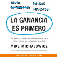 La ganancia es primero: Transforma tu negocio en una máquina de hacer dinero