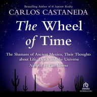 The Wheel of Time: The Shamans of Mexico Their Thoughts about Life Death and the Universe