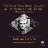 The Beast That Shouted Love at the Heart of the World : The Harlan Ellison Collection