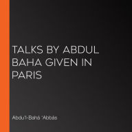 Talks by Abdul Baha Given in Paris